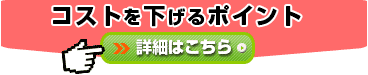 コストを下げるポイント 詳細はこちら